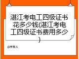 湛江考电工四级证书花多少钱(湛江考电工四级证书费用多少)