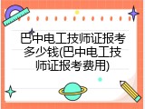 巴中电工技师证报考多少钱(巴中电工技师证报考费用)
