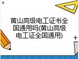黄山高级电工证书全国通用吗(黄山高级电工证全国通用)