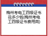 梅州考电工四级证书花多少钱(梅州考电工四级证书费用高)