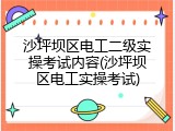 沙坪坝区电工二级实操考试内容(沙坪坝区电工实操考试)
