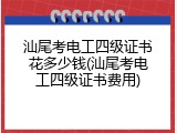 汕尾考电工四级证书花多少钱(汕尾考电工四级证书费用)