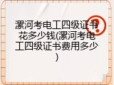 漯河考电工四级证书花多少钱(漯河考电工四级证书费用多少)