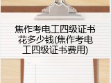焦作考电工四级证书花多少钱(焦作考电工四级证书费用)