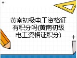 黄南初级电工资格证有积分吗(黄南初级电工资格证积分)