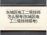 东城区电工二级技师怎么报考(东城区电工二级技师报考)