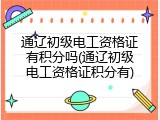 通辽初级电工资格证有积分吗(通辽初级电工资格证积分有)