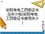安阳考电工四级证书花多少钱(安阳考电工四级证书费用多少)