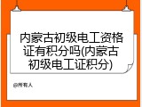 内蒙古初级电工资格证有积分吗(内蒙古初级电工证积分)