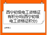 西宁初级电工资格证有积分吗(西宁初级电工资格证积分)