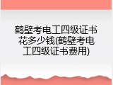 鹤壁考电工四级证书花多少钱(鹤壁考电工四级证书费用)