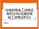 乌海初级电工资格证有积分吗(乌海初级电工资格证积分)