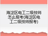 海淀区电工二级技师怎么报考(海淀区电工二级技师报考)