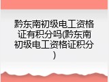 黔东南初级电工资格证有积分吗(黔东南初级电工资格证积分)