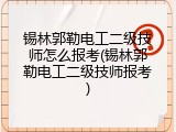 锡林郭勒电工二级技师怎么报考(锡林郭勒电工二级技师报考)