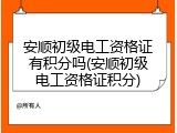 安顺初级电工资格证有积分吗(安顺初级电工资格证积分)