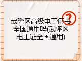 武隆区高级电工证书全国通用吗(武隆区电工证全国通用)