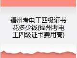 福州考电工四级证书花多少钱(福州考电工四级证书费用高)