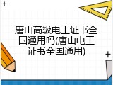 唐山高级电工证书全国通用吗(唐山电工证书全国通用)