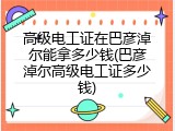 高级电工证在巴彦淖尔能拿多少钱(巴彦淖尔高级电工证多少钱)