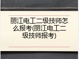 丽江电工二级技师怎么报考(丽江电工二级技师报考)