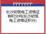 长沙初级电工资格证有积分吗(长沙初级电工资格证积分)