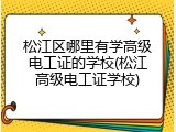 松江区哪里有学高级电工证的学校(松江高级电工证学校)