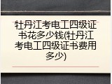 牡丹江考电工四级证书花多少钱(牡丹江考电工四级证书费用多少)