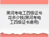 黑河考电工四级证书花多少钱(黑河考电工四级证书费用)