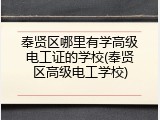 奉贤区哪里有学高级电工证的学校(奉贤区高级电工学校)