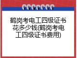 鹤岗考电工四级证书花多少钱(鹤岗考电工四级证书费用)