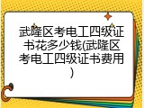 武隆区考电工四级证书花多少钱(武隆区考电工四级证书费用)