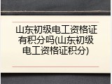 山东初级电工资格证有积分吗(山东初级电工资格证积分)