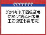 沧州考电工四级证书花多少钱(沧州考电工四级证书费用高)