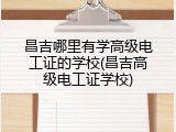 昌吉哪里有学高级电工证的学校(昌吉高级电工证学校)