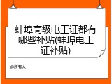 蚌埠高级电工证都有哪些补贴(蚌埠电工证补贴)