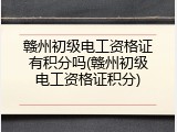 赣州初级电工资格证有积分吗(赣州初级电工资格证积分)