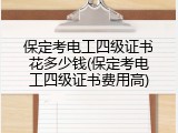 保定考电工四级证书花多少钱(保定考电工四级证书费用高)