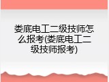 娄底电工二级技师怎么报考(娄底电工二级技师报考)
