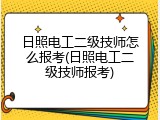 日照电工二级技师怎么报考(日照电工二级技师报考)
