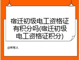 宿迁初级电工资格证有积分吗(宿迁初级电工资格证积分)