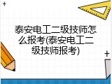 泰安电工二级技师怎么报考(泰安电工二级技师报考)