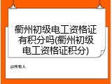 衢州初级电工资格证有积分吗(衢州初级电工资格证积分)