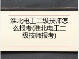 淮北电工二级技师怎么报考(淮北电工二级技师报考)