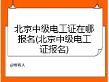 北京中级电工证在哪报名(北京中级电工证报名)