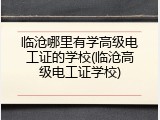 临沧哪里有学高级电工证的学校(临沧高级电工证学校)