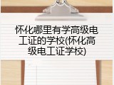 怀化哪里有学高级电工证的学校(怀化高级电工证学校)