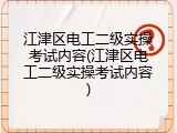 江津区电工二级实操考试内容(江津区电工二级实操考试内容)