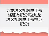 九龙坡区初级电工资格证有积分吗(九龙坡区初级电工资格证积分)