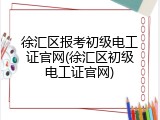 徐汇区报考初级电工证官网(徐汇区初级电工证官网)